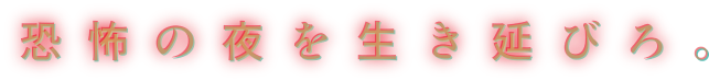 恐怖の夜を生き延びろ。